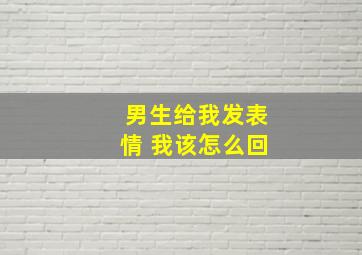 男生给我发表情 我该怎么回